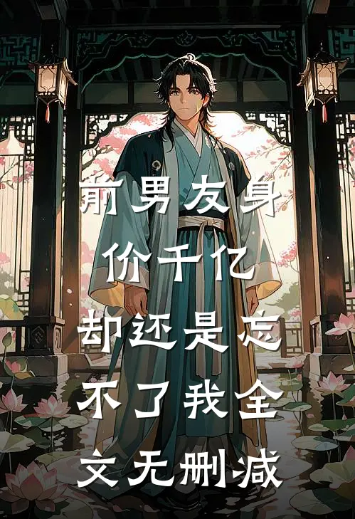 前男友身价千亿，却还是忘不了我全文无删减