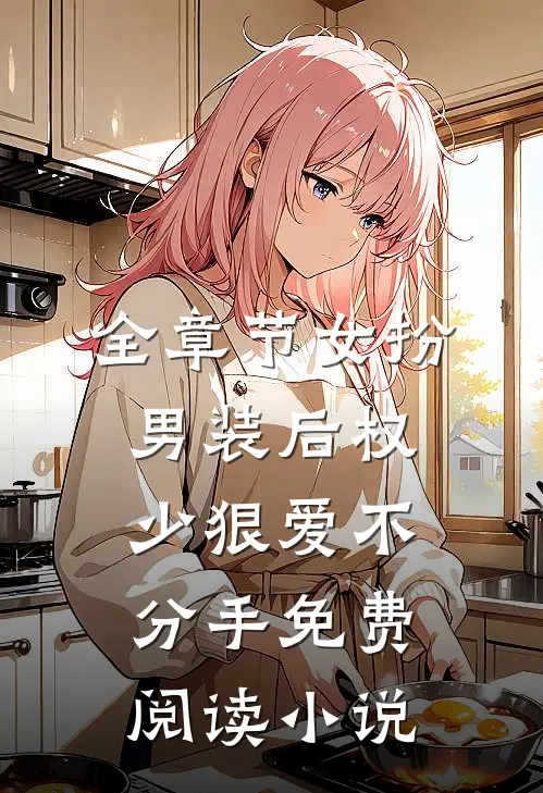 全章节女扮男装后权少狠爱不分手免费阅读小说