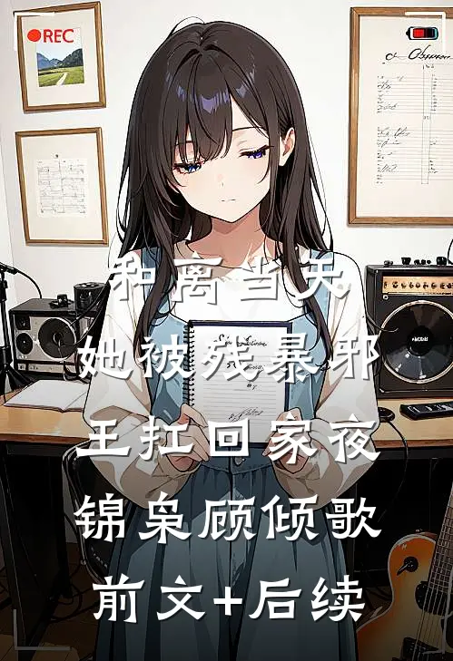 和离当天，她被残暴邪王扛回家夜锦枭顾倾歌前文+后续