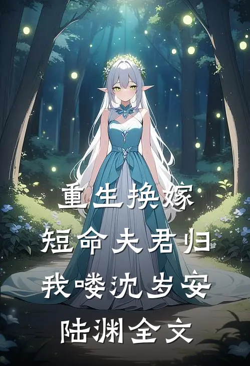重生换嫁：短命夫君归我喽沈岁安陆渊全文