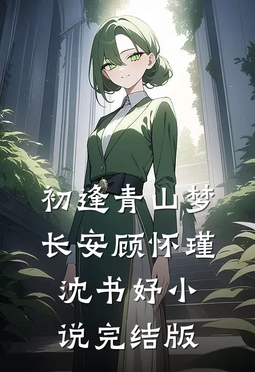 初逢青山梦长安顾怀瑾沈书妤小说完结版
