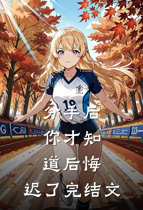 分手后，你才知道后悔，迟了完结文