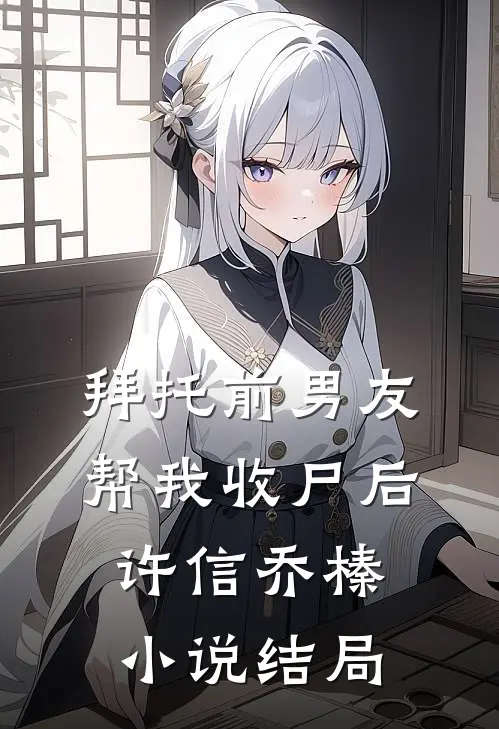 拜托前男友帮我收尸后许信乔榛小说结局