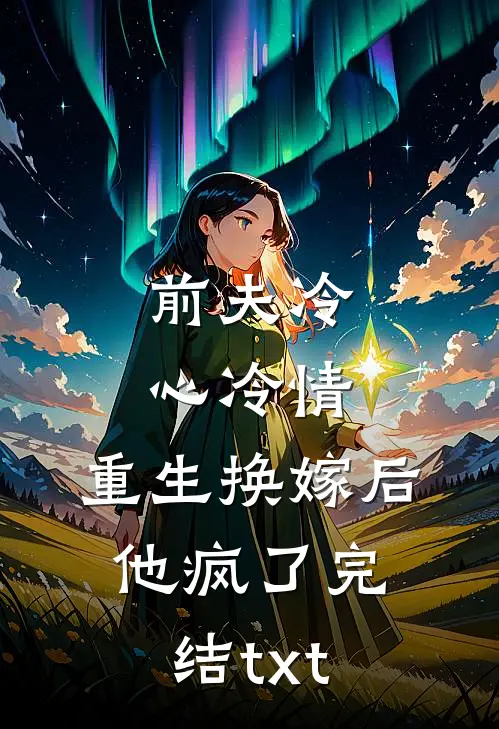 前夫冷心冷情，重生换嫁后他疯了完结txt