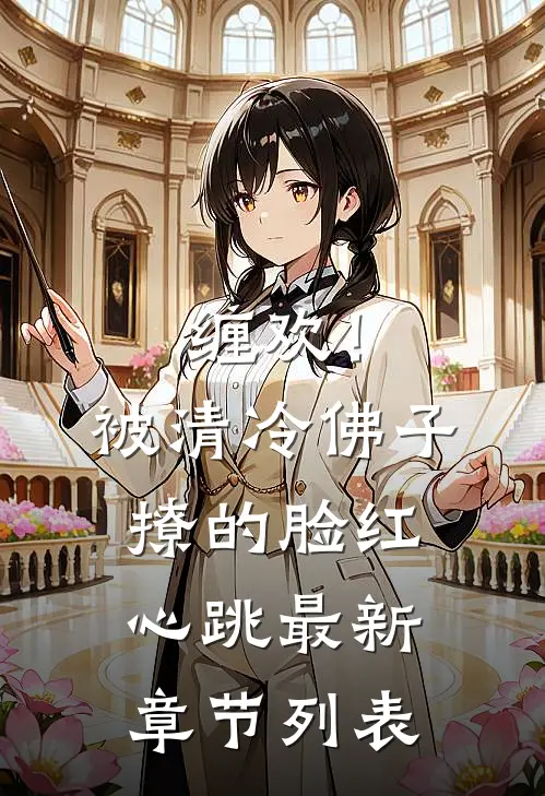 缠欢！被清冷佛子撩的脸红心跳最新章节列表