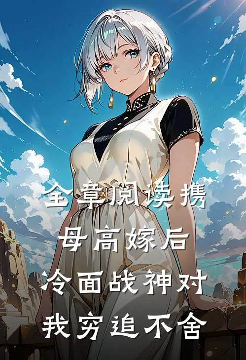 全章阅读携母高嫁后，冷面战神对我穷追不舍
