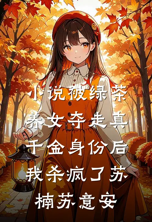 小说被绿茶养女夺走真千金身份后，我杀疯了(苏楠苏意安)