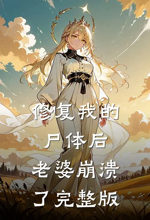 修复我的尸体后，老婆崩溃了完整版