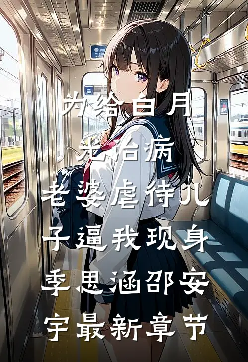 为给白月光治病，老婆虐待儿子逼我现身季思涵邵安宇最新章节