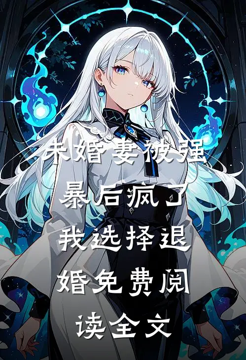 未婚妻被强暴后疯了，我选择退婚免费阅读全文