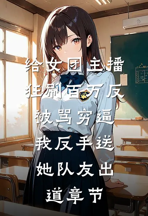 给女团主播狂刷百万反被骂穷逼，我反手送她队友出道章节