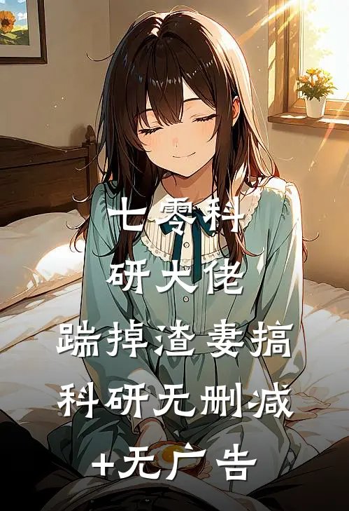七零科研大佬，踹掉渣妻搞科研无删减+无广告