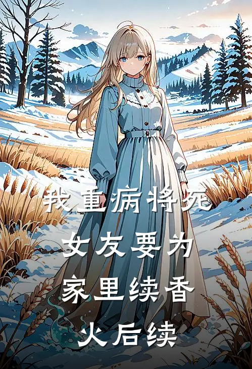 我重病将死，女友要为家里续香火后续