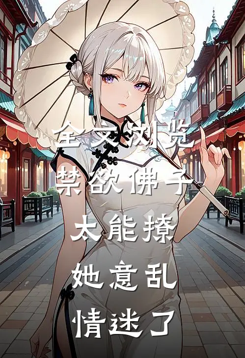 全文浏览禁欲佛子太能撩，她意乱情迷了