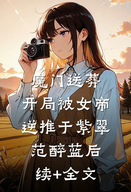 魔门送葬：开局被女帝逆推于紫翠范醉蓝后续+全文