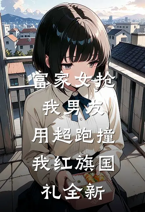 富家女抢我男友，用超跑撞我红旗国礼全新
