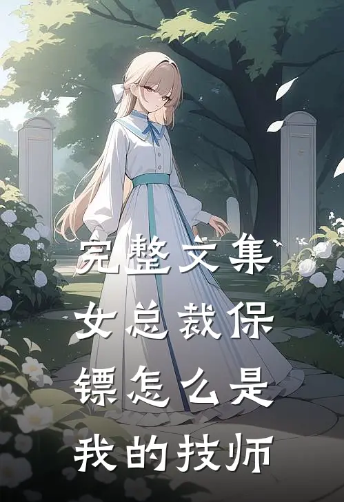 完整文集女总裁保镖怎么是我的技师