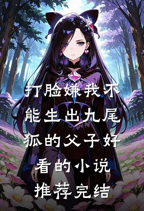 打脸嫌我不能生出九尾狐的父子好看的小说推荐完结