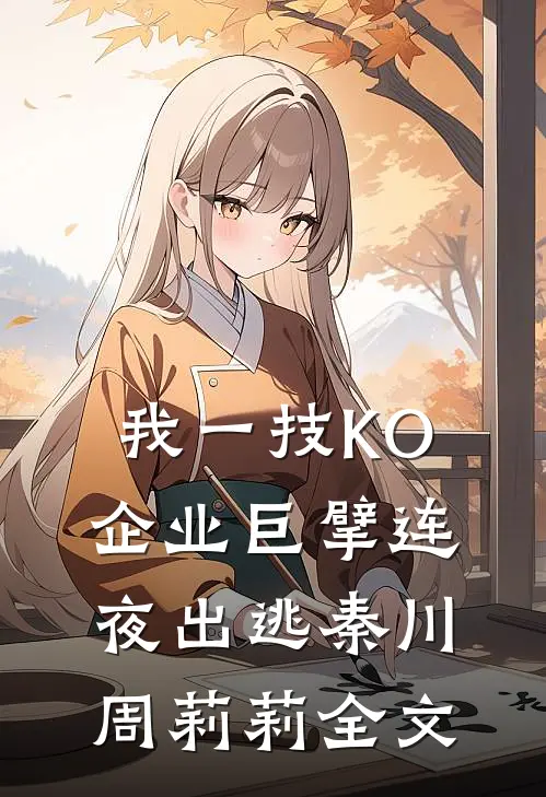 我一技KO，企业巨擘连夜出逃秦川周莉莉全文