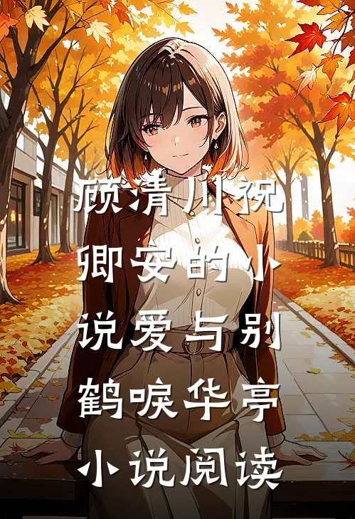 顾清川祝卿安的小说爱与别，鹤唳华亭小说阅读