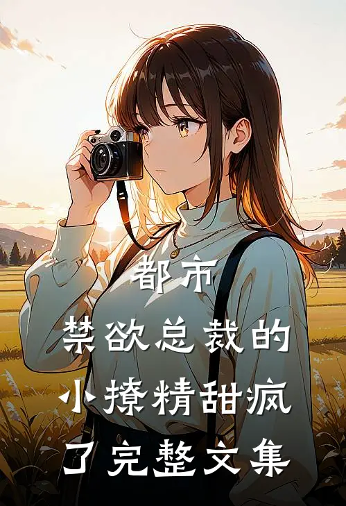 都市：禁欲总裁的小撩精甜疯了完整文集