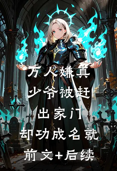 万人嫌真少爷被赶出家门，却功成名就前文+后续