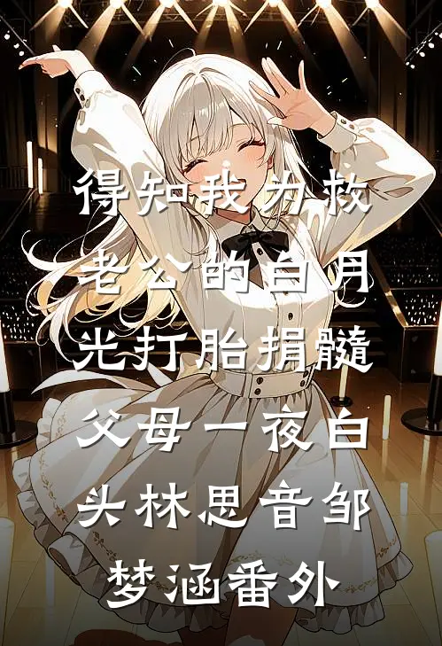 得知我为救老公的白月光打胎捐髓，父母一夜白头林思音邹梦涵番外