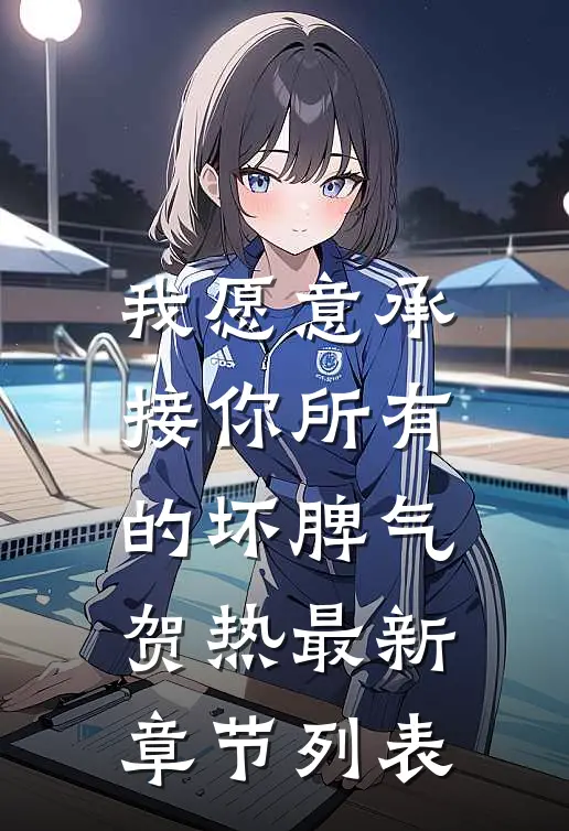 我愿意承接你所有的坏脾气贺热最新章节列表