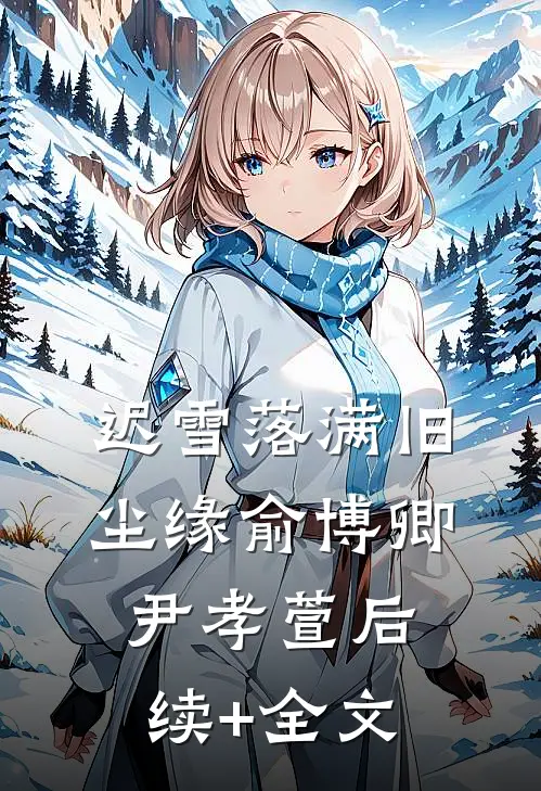 迟雪落满旧尘缘俞博卿尹孝萱后续+全文