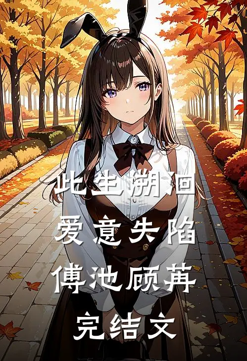 此生溯洄，爱意失陷傅池顾苒完结文