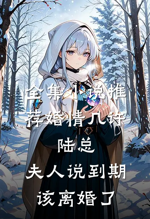 全集小说推荐婚情几许：陆总，夫人说到期该离婚了
