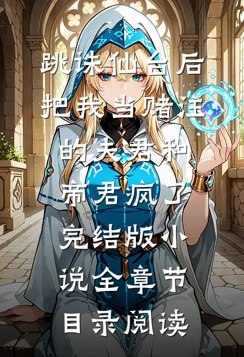 跳诛仙台后，把我当赌注的夫君和帝君疯了完结版小说全章节目录阅读