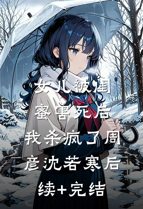 女儿被闺蜜害死后，我杀疯了周彦沈若寒后续+完结