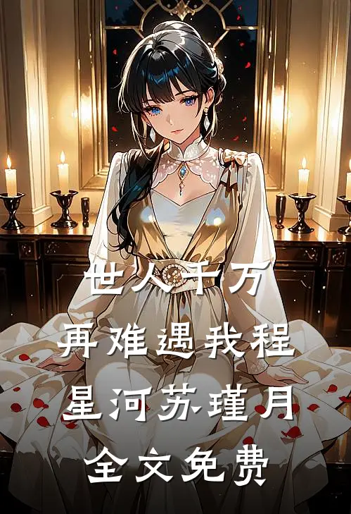 世人千万，再难遇我程星河苏瑾月全文免费