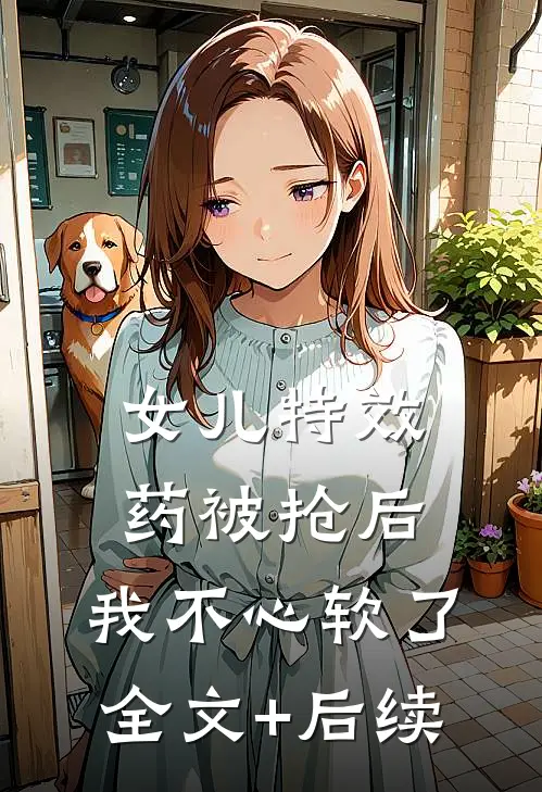 女儿特效药被抢后，我不心软了全文+后续