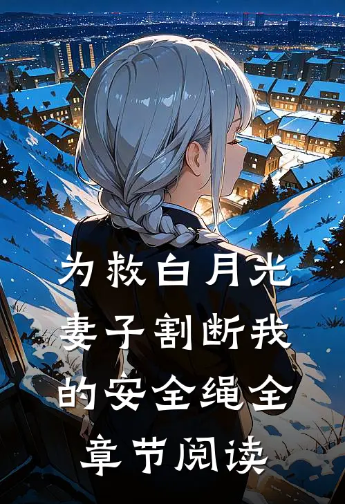 为救白月光，妻子割断我的安全绳全章节阅读
