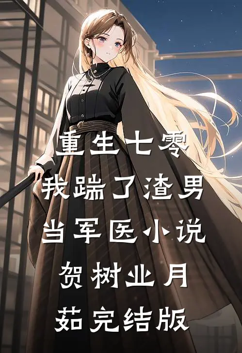 重生七零，我踹了渣男当军医小说贺树业月茹完结版
