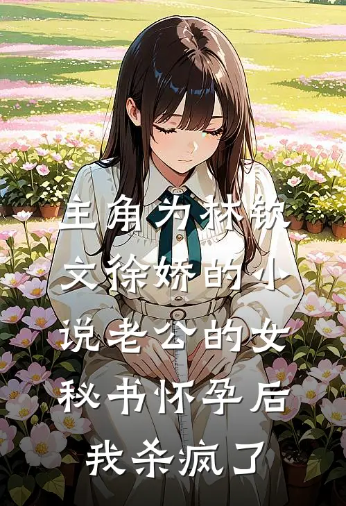 主角为林钦文徐娇的小说老公的女秘书怀孕后，我杀疯了