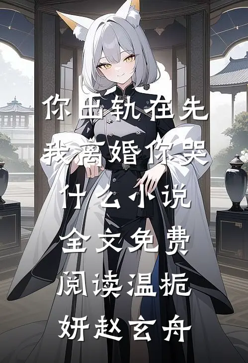 你出轨在先，我离婚你哭什么小说全文免费阅读温栀妍赵玄舟