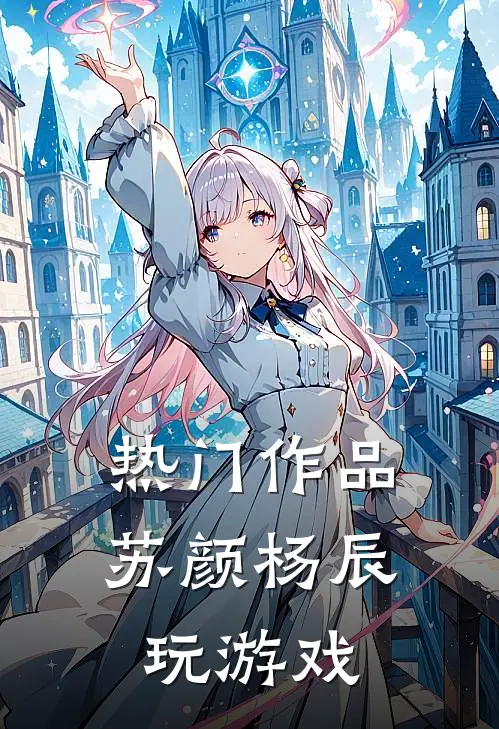 热门作品苏颜杨辰玩游戏