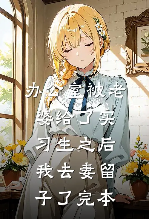 办公室被老婆给了实习生之后，我去妻留子了完本