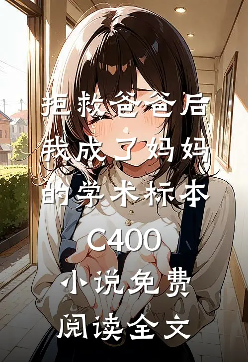 拒救爸爸后，我成了妈妈的学术标本C400小说免费阅读全文