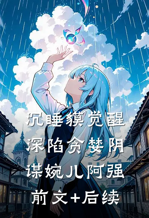 沉睡貘觉醒，深陷贪婪阴谋婉儿阿强前文+后续
