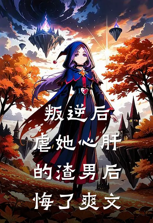 叛逆后，虐她心肝的渣男后悔了爽文