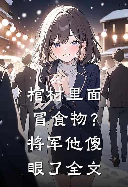 棺材里面冒食物？将军他傻眼了全文