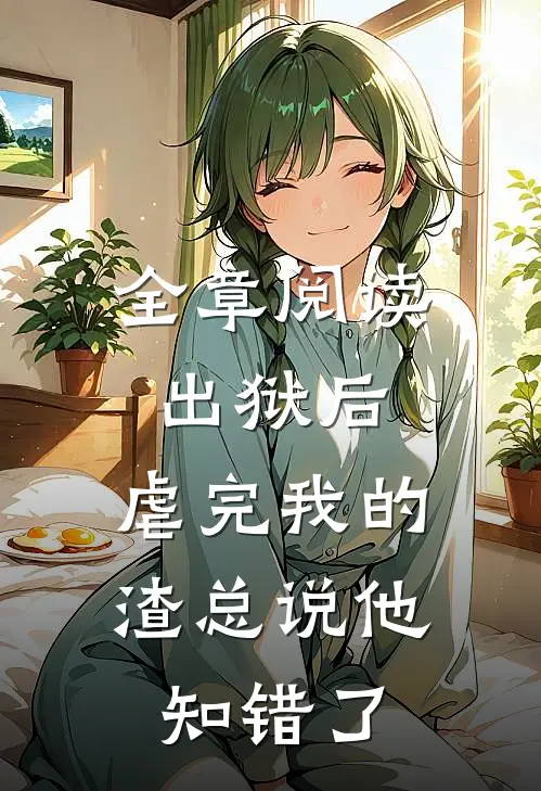 全章阅读出狱后，虐完我的渣总说他知错了