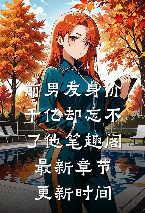 前男友身价千亿却忘不了他笔趣阁最新章节更新时间