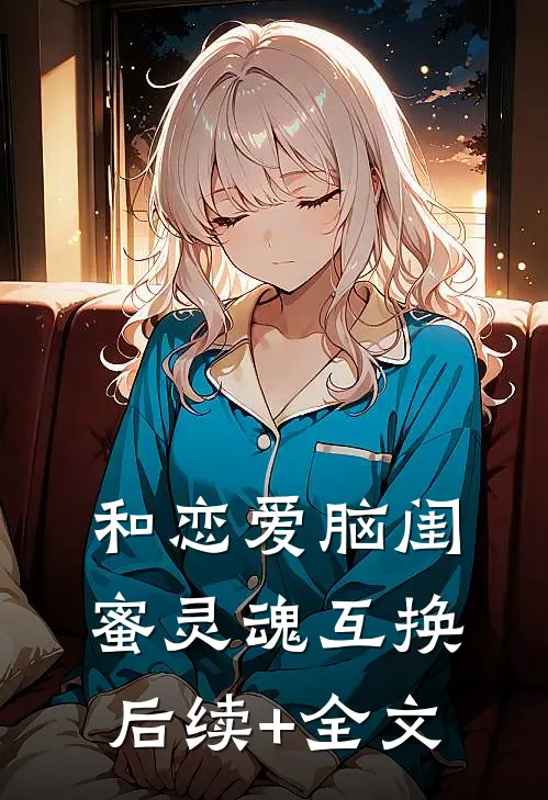 和恋爱脑闺蜜灵魂互换后续+全文