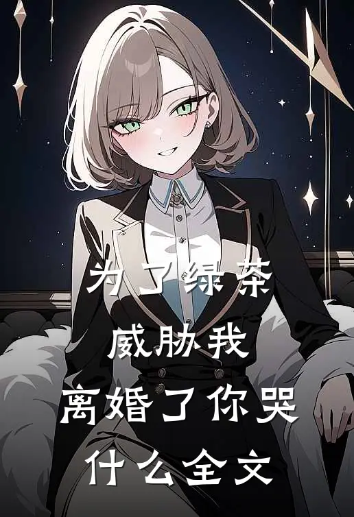 为了绿茶威胁我，离婚了你哭什么全文
