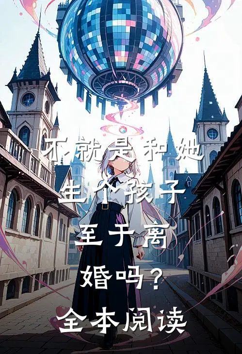 不就是和她生个孩子，至于离婚吗？全本阅读